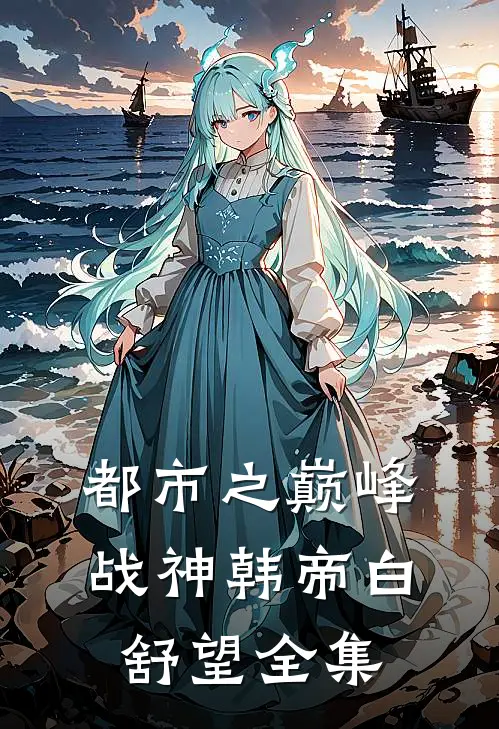 都市之巅峰战神韩帝白舒望 全集