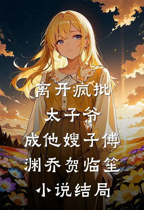 离开疯批太子爷，成他嫂子傅渊乔贺临笙小说结局