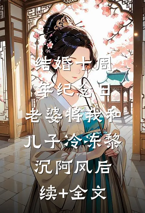 结婚十周年纪念日，老婆将我和儿子冷冻黎沉阿风后续+全文
