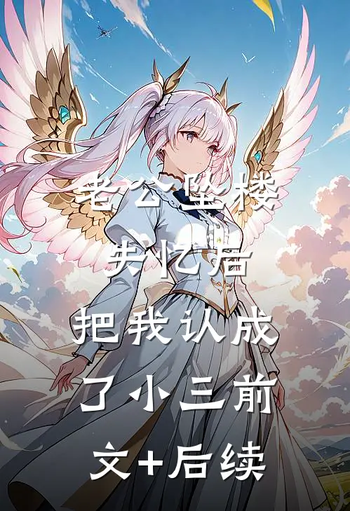 老公坠楼失忆后，把我认成了小三前文+后续
