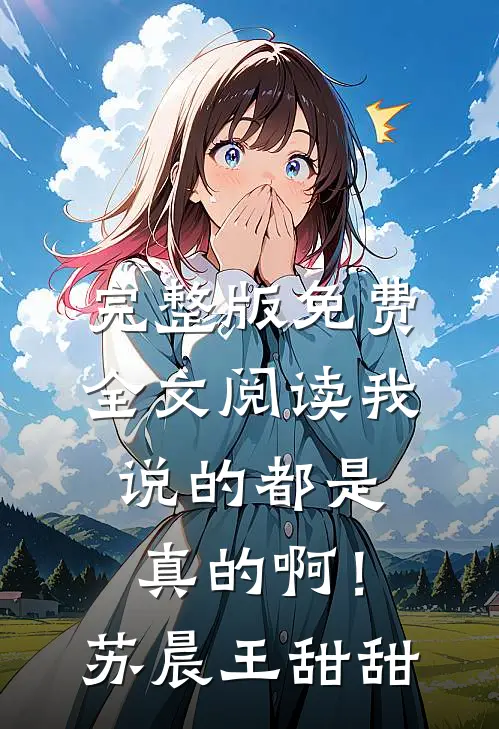 完整版免费全文阅读我说的都是真的啊！(苏晨王甜甜)