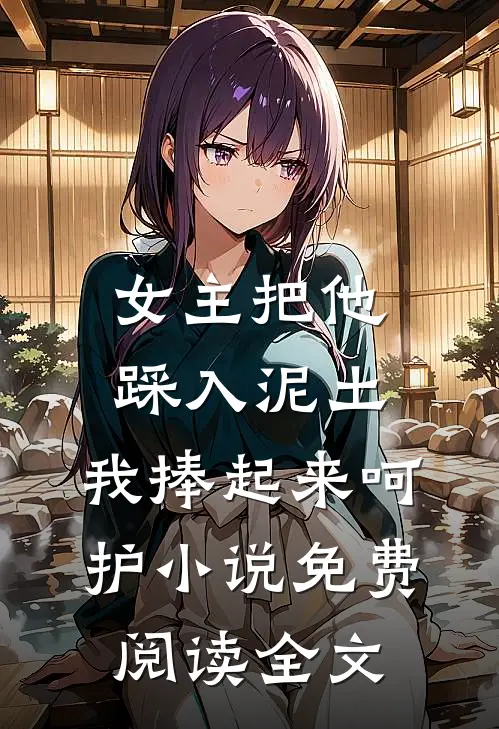 女主把他踩入泥土，我捧起来呵护小说免费阅读全文