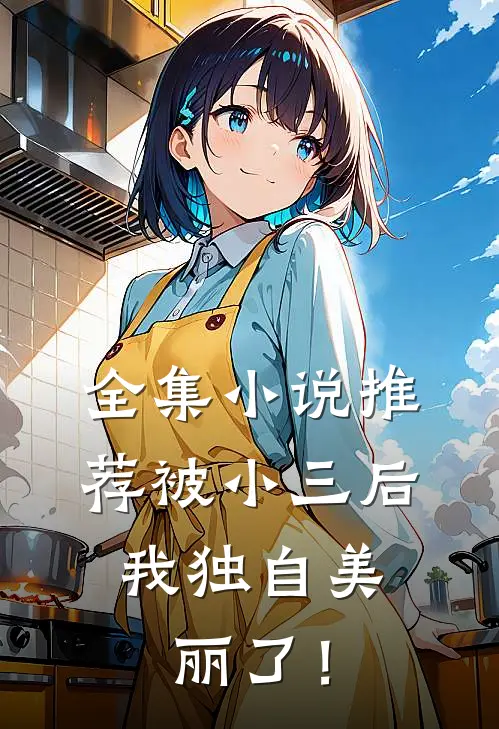 全集小说推荐被小三后，我独自美丽了！