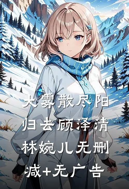 大雾散尽阳归去顾泽清林婉儿无删减+无广告
