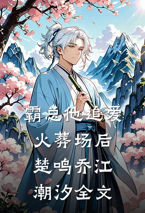 霸总他追爱火葬场后楚鸣乔江潮汐全文