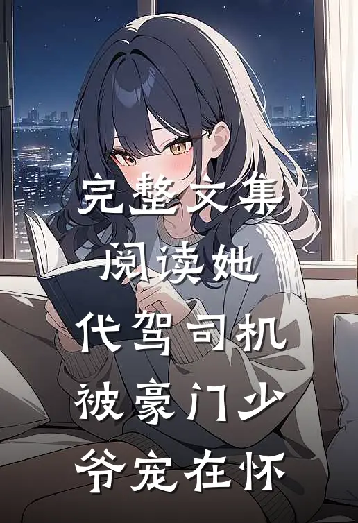 完整文集阅读她，代驾司机，被豪门少爷宠在怀