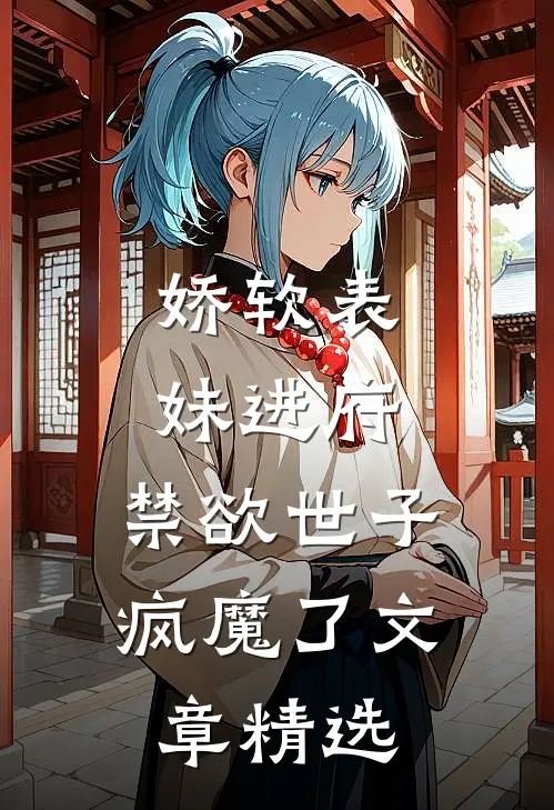 娇软表妹进府：禁欲世子疯魔了文章精选