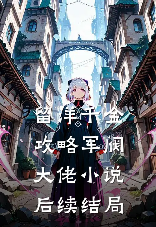 留洋千金攻略军阀大佬小说后续结局