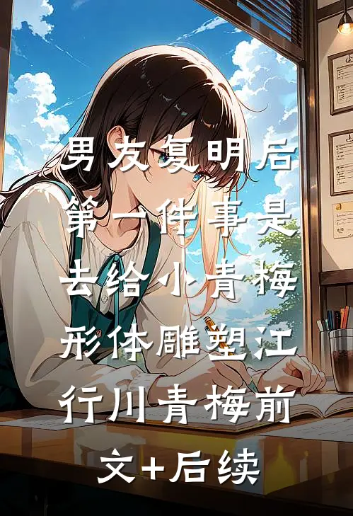 男友复明后，第一件事是去给小青梅形体雕塑江行川青梅前文+后续