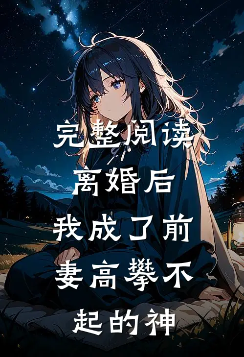 完整阅读离婚后，我成了前妻高攀不起的神