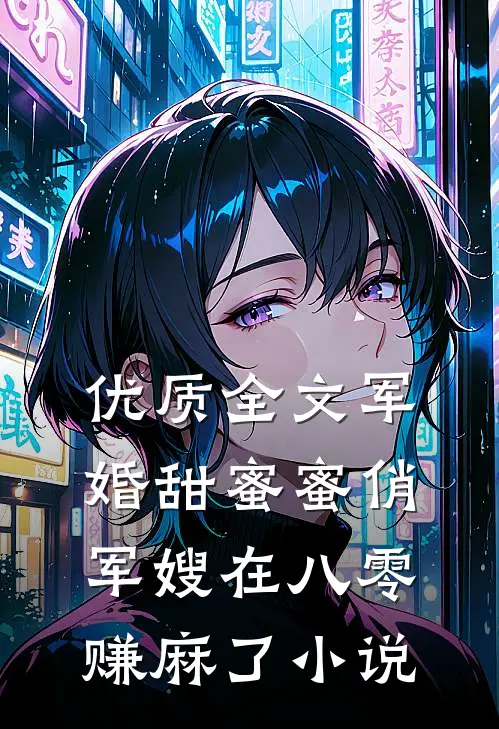 优质全文军婚甜蜜蜜俏军嫂在八零赚麻了小说