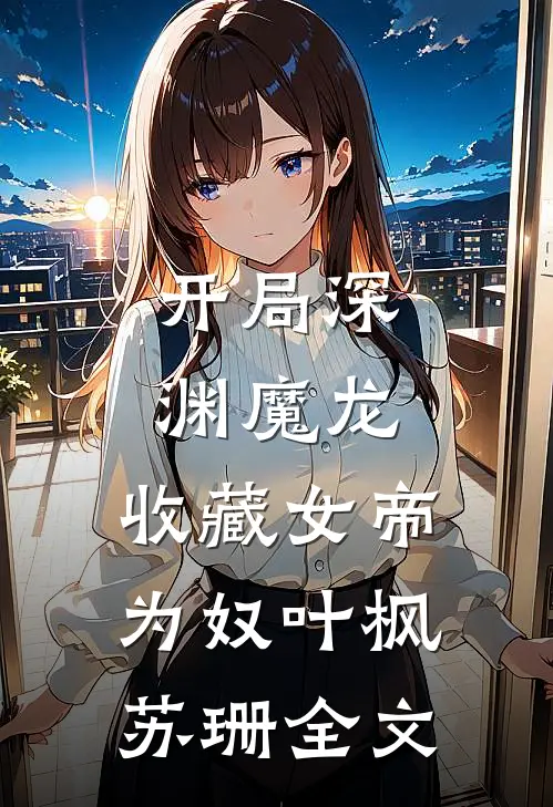开局深渊魔龙，收藏女帝为奴叶枫苏珊全文