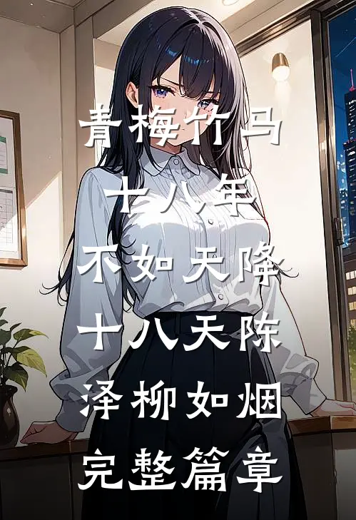 青梅竹马十八年,不如天降十八天陈泽柳如烟完整篇章