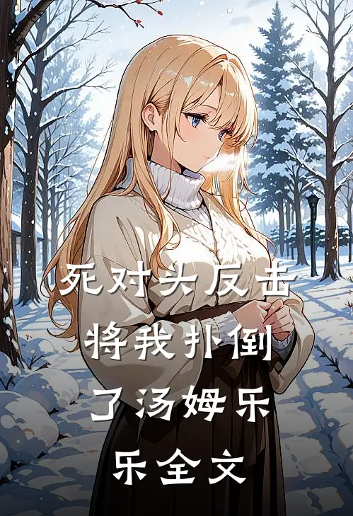 死对头反击，将我扑倒了汤姆乐乐全文