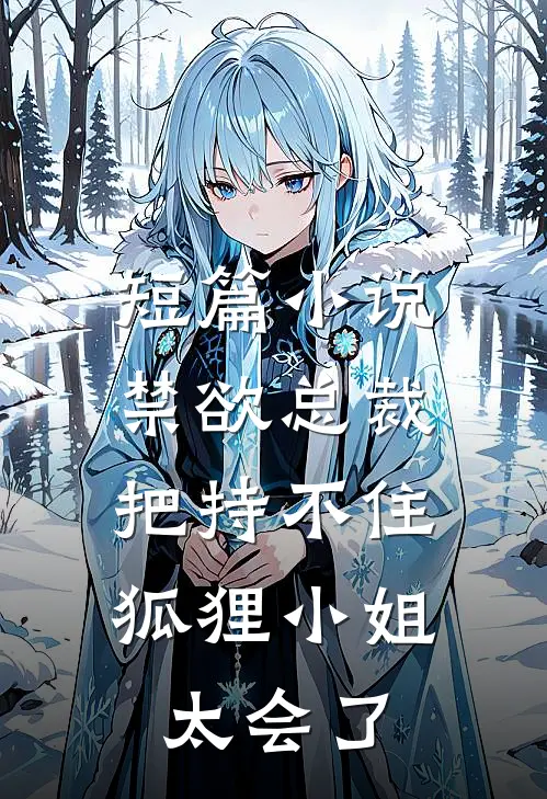 短篇小说禁欲总裁把持不住，狐狸小姐太会了