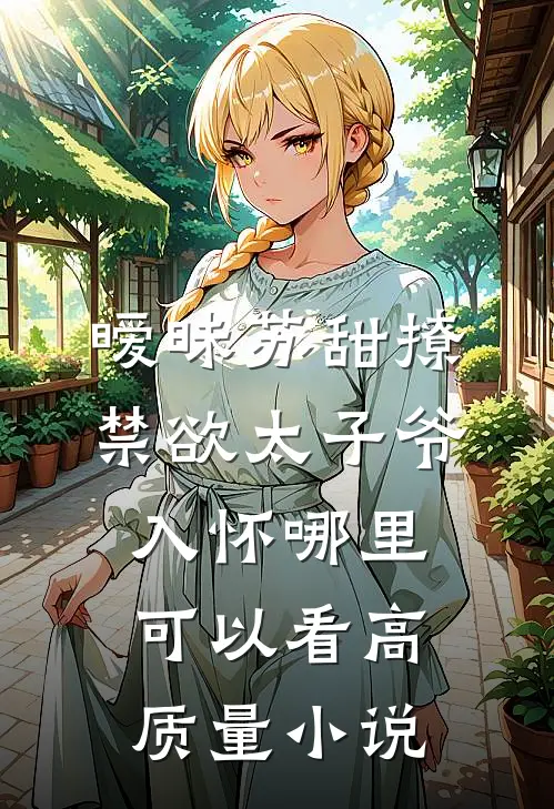 暧昧苏甜撩禁欲太子爷入怀哪里可以看高质量小说