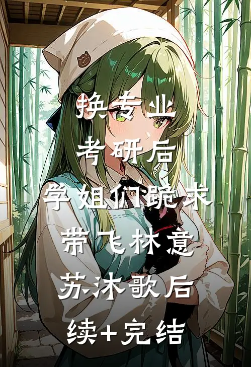 换专业考研后，学姐们跪求带飞林意苏沐歌后续+完结