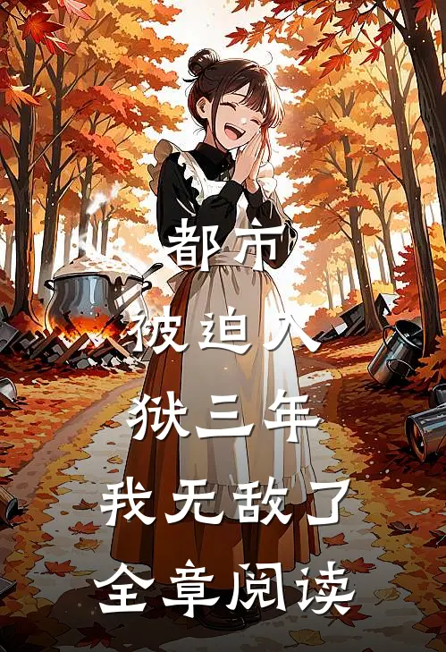 都市被迫入狱三年,我无敌了全章阅读