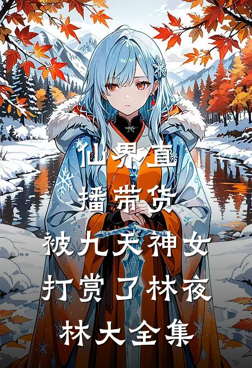 仙界直播带货，被九天神女打赏了林夜林大 全集