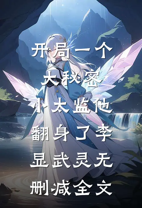 开局一个大秘密，小太监他翻身了李显武灵无删减全文