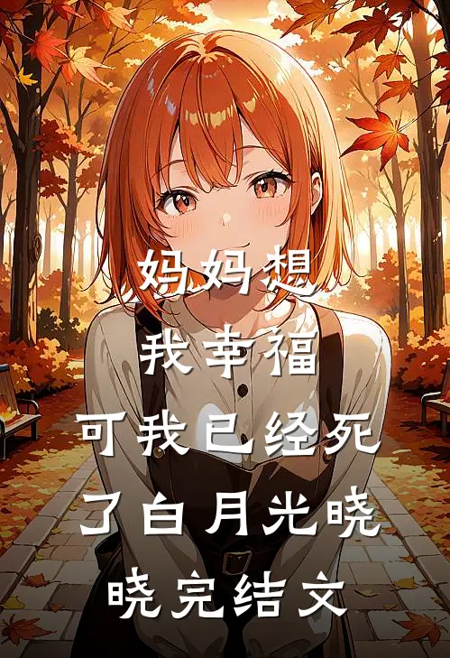 妈妈想我幸福，可我已经死了白月光晓晓完结文