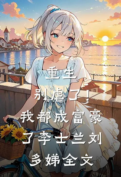 重生：别虐了！我都成富豪了李士兰刘多娣全文
