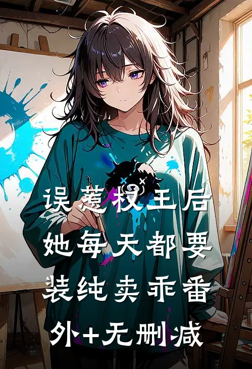 误惹权王后，她每天都要装纯卖乖番外+无删减