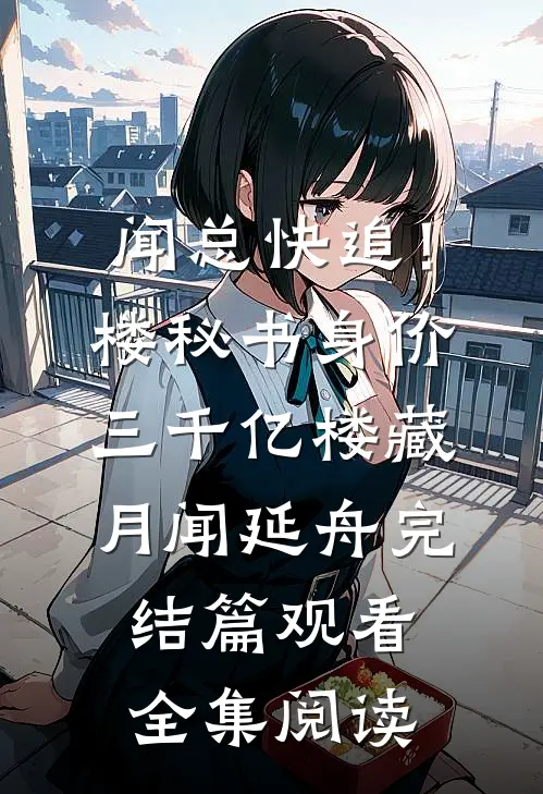 闻总快追！楼秘书身价三千亿楼藏月闻延舟完结篇观看全集阅读