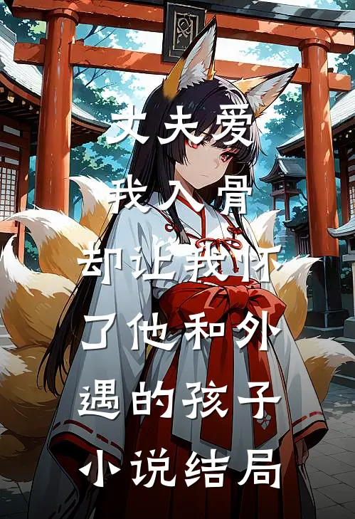 丈夫爱我入骨，却让我怀了他和外遇的孩子小说结局