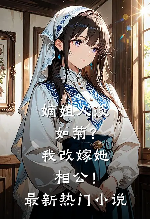 嫡姐人淡如菊？我改嫁她相公！最新热门小说
