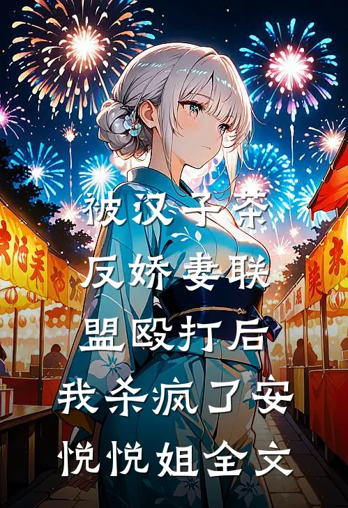被汉子茶反娇妻联盟殴打后，我杀疯了安悦悦姐全文