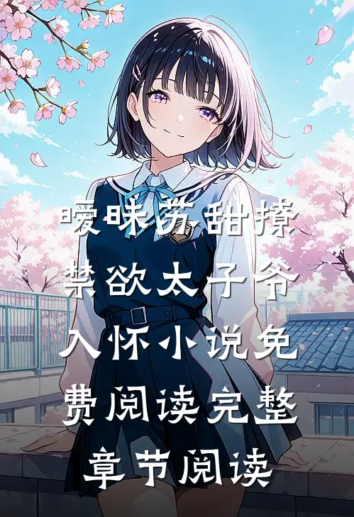 暧昧苏甜撩禁欲太子爷入怀小说免费阅读完整章节阅读