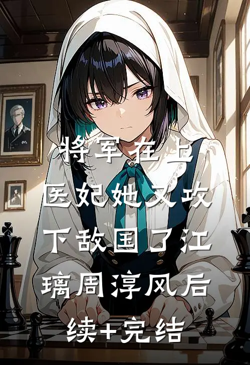 将军在上，医妃她又攻下敌国了江璃周淳风后续+完结