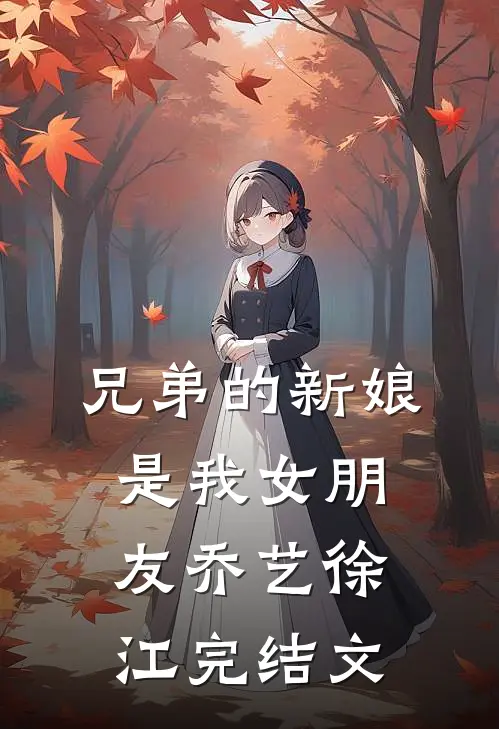 兄弟的新娘是我女朋友乔艺徐江完结文