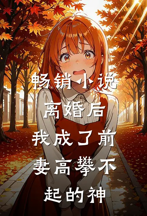 畅销小说离婚后，我成了前妻高攀不起的神