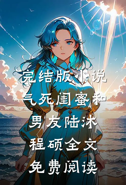 完结版小说气死闺蜜和男友陆沐程硕全文免费阅读