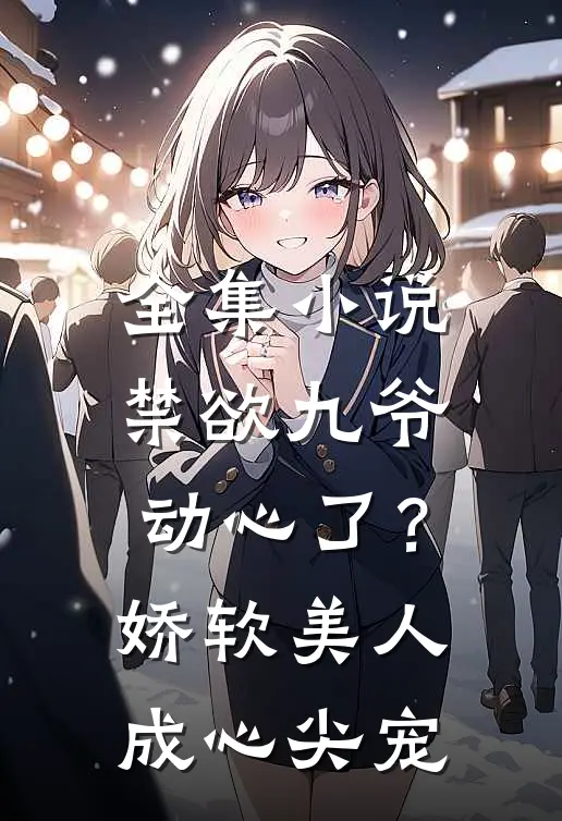 全集小说禁欲九爷动心了？娇软美人成心尖宠