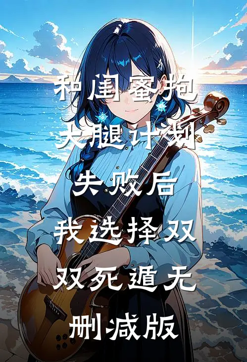 和闺蜜抱大腿计划失败后，我选择双双死遁无删减版
