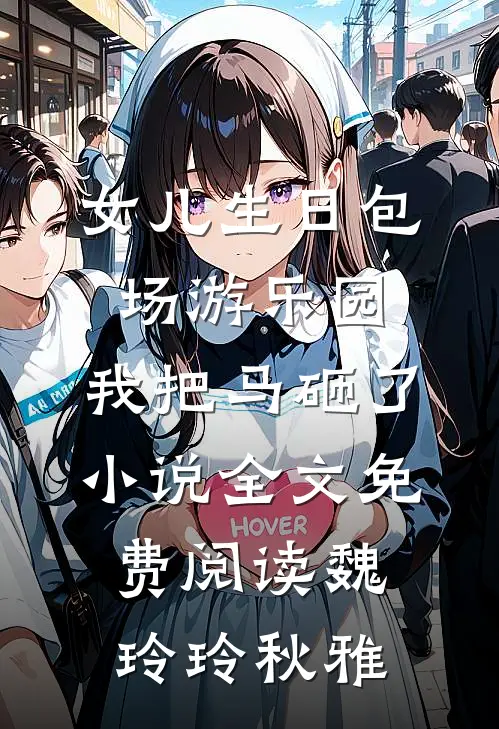 女儿生日包场游乐园，我把马砸了小说全文免费阅读魏玲玲秋雅