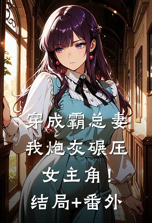 穿成霸总妻，我炮灰碾压女主角！结局+番外