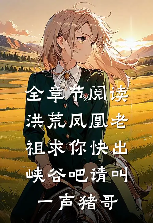 全章节阅读洪荒凤凰老祖求你快出峡谷吧请叫一声猪哥