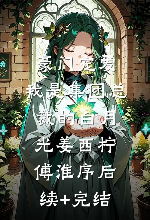 豪门宠爱：我是集团总裁的白月光姜西柠傅淮序后续+完结