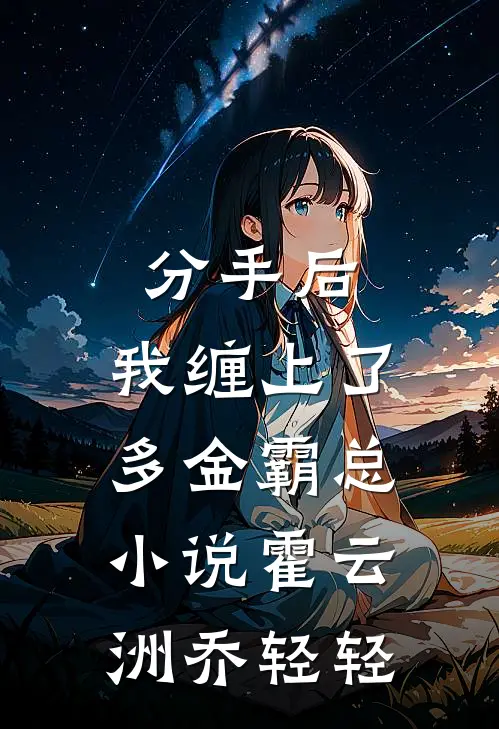 分手后，我缠上了多金霸总小说霍云洲乔轻轻