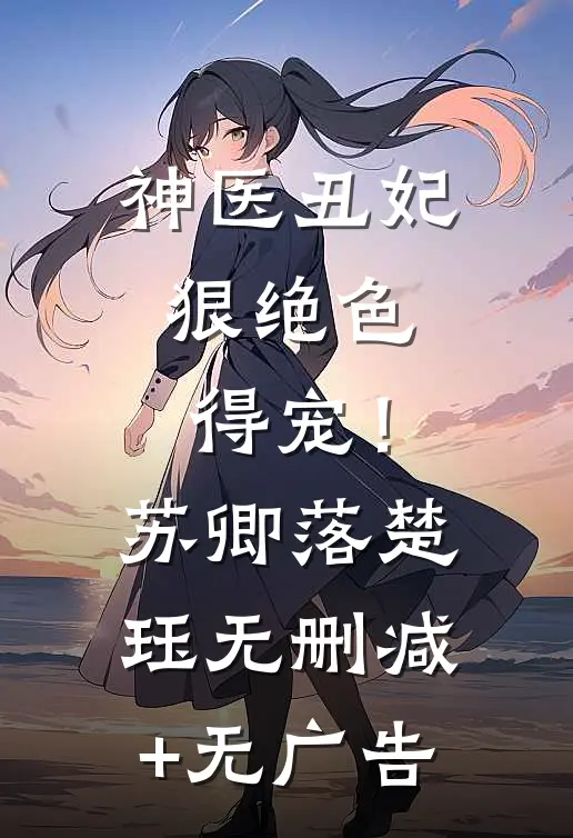 神医丑妃狠绝色，得宠！苏卿落楚珏无删减+无广告