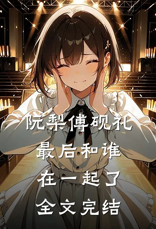 阮梨傅砚礼最后和谁在一起了全文完结