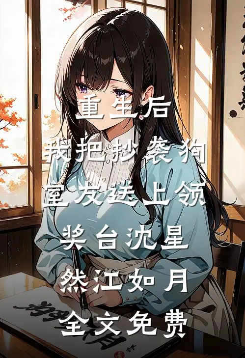 重生后，我把抄袭狗室友送上领奖台沈星然江如月全文免费
