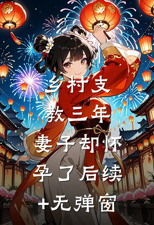 乡村支教三年，妻子却怀孕了后续+无弹窗