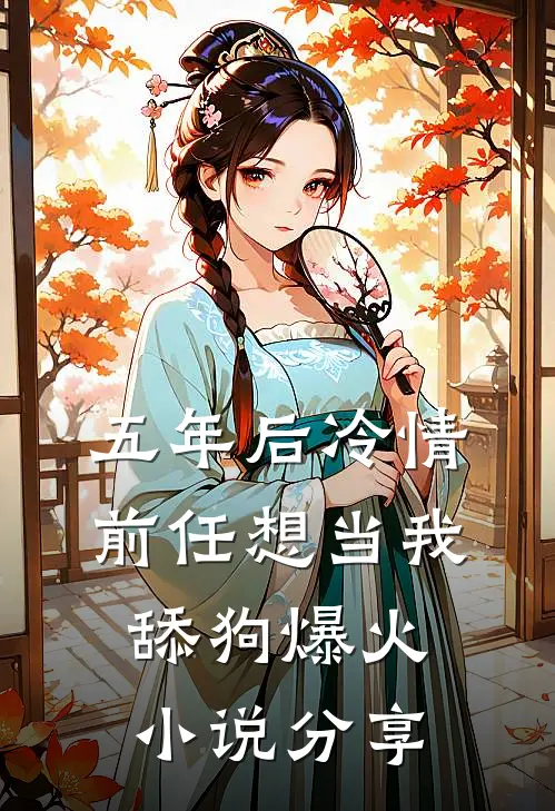 五年后冷情前任想当我舔狗爆火小说分享