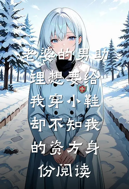 老婆的男助理想要给我穿小鞋，却不知我的资方身份阅读