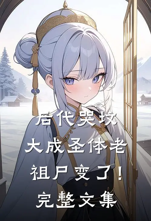 后代哭坟，大成圣体老祖尸变了！完整文集